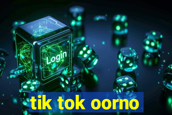 tik tok oorno